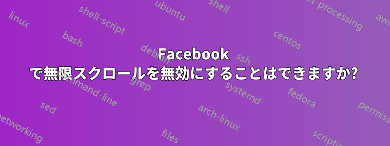 Facebook で無限スクロールを無効にすることはできますか?