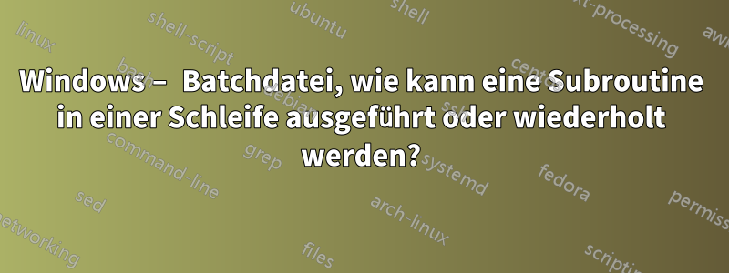 Windows – Batchdatei, wie kann eine Subroutine in einer Schleife ausgeführt oder wiederholt werden?