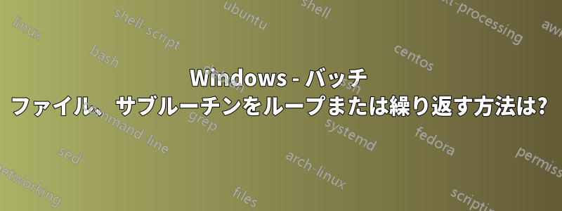 Windows - バッチ ファイル、サブルーチンをループまたは繰り返す方法は?