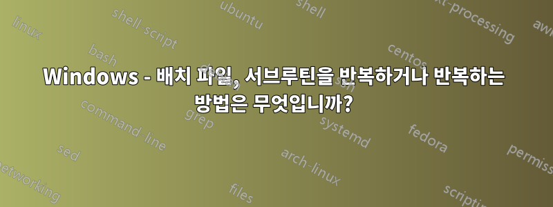 Windows - 배치 파일, 서브루틴을 반복하거나 반복하는 방법은 무엇입니까?