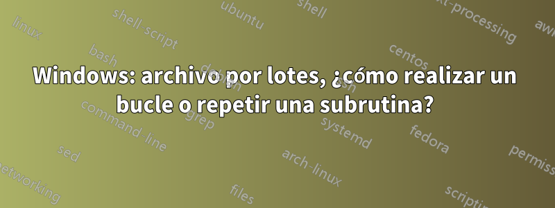 Windows: archivo por lotes, ¿cómo realizar un bucle o repetir una subrutina?