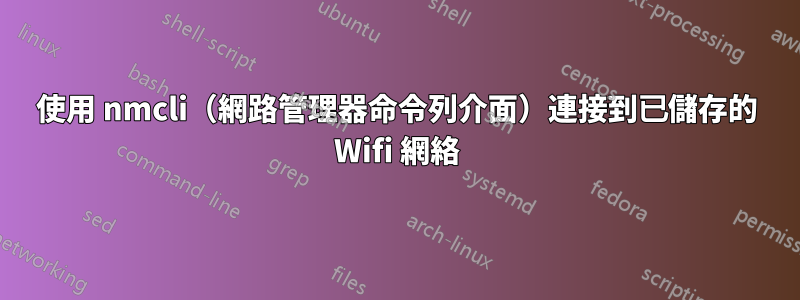 使用 nmcli（網路管理器命令列介面）連接到已儲存的 Wifi 網絡