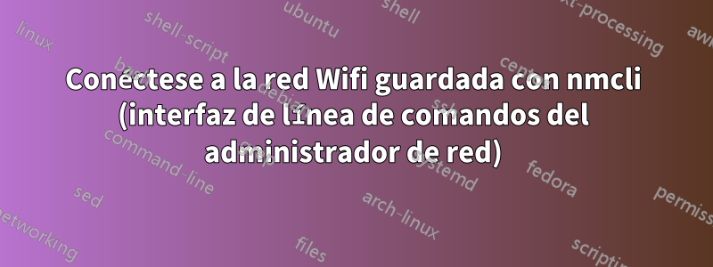 Conéctese a la red Wifi guardada con nmcli (interfaz de línea de comandos del administrador de red)