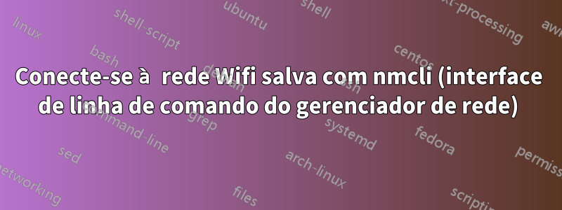 Conecte-se à rede Wifi salva com nmcli (interface de linha de comando do gerenciador de rede)