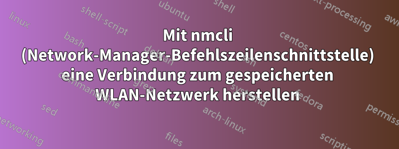 Mit nmcli (Network-Manager-Befehlszeilenschnittstelle) eine Verbindung zum gespeicherten WLAN-Netzwerk herstellen