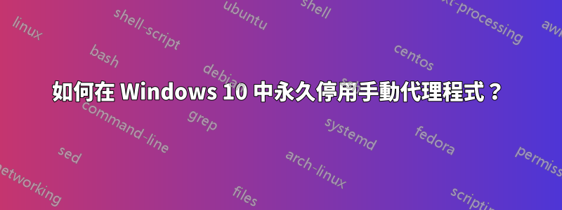 如何在 Windows 10 中永久停用手動代理程式？