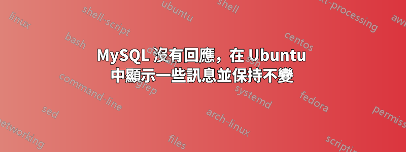 MySQL 沒有回應，在 Ubuntu 中顯示一些訊息並保持不變