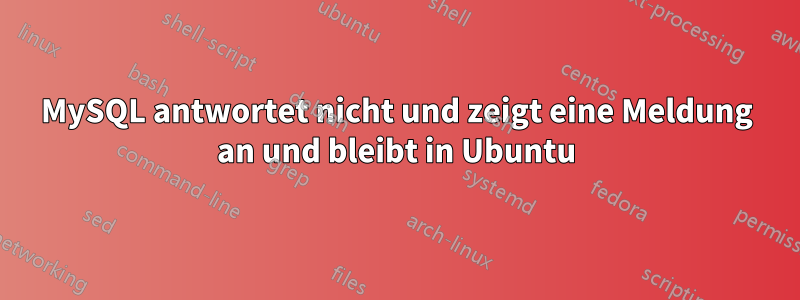 MySQL antwortet nicht und zeigt eine Meldung an und bleibt in Ubuntu