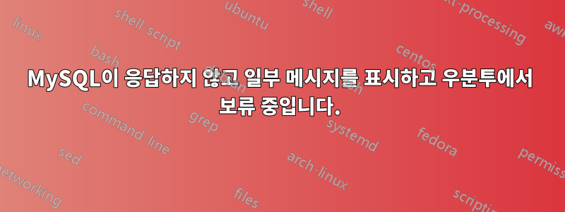 MySQL이 응답하지 않고 일부 메시지를 표시하고 우분투에서 보류 중입니다.