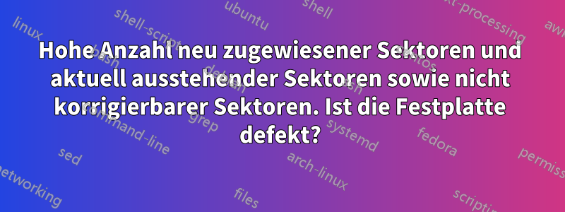 Hohe Anzahl neu zugewiesener Sektoren und aktuell ausstehender Sektoren sowie nicht korrigierbarer Sektoren. Ist die Festplatte defekt?