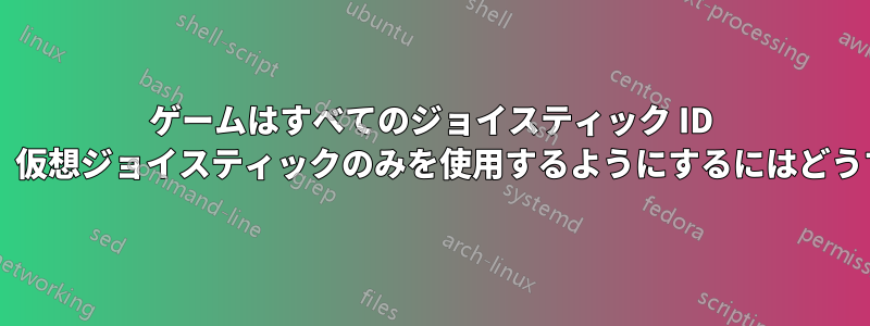 ゲームはすべてのジョイスティック ID 番号を使用します。仮想ジョイスティックのみを使用するようにするにはどうすればよいですか?