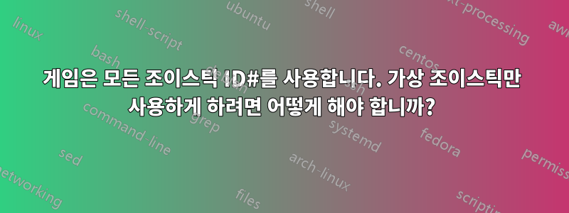 게임은 모든 조이스틱 ID#를 사용합니다. 가상 조이스틱만 사용하게 하려면 어떻게 해야 합니까?