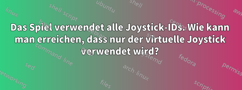 Das Spiel verwendet alle Joystick-IDs. Wie kann man erreichen, dass nur der virtuelle Joystick verwendet wird?