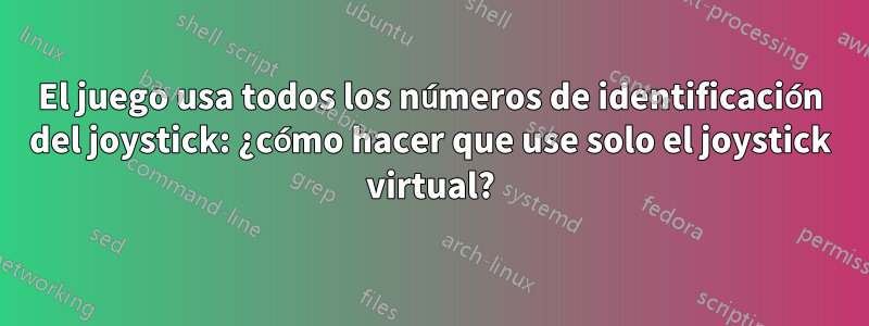 El juego usa todos los números de identificación del joystick: ¿cómo hacer que use solo el joystick virtual?