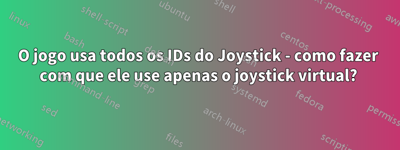 O jogo usa todos os IDs do Joystick - como fazer com que ele use apenas o joystick virtual?