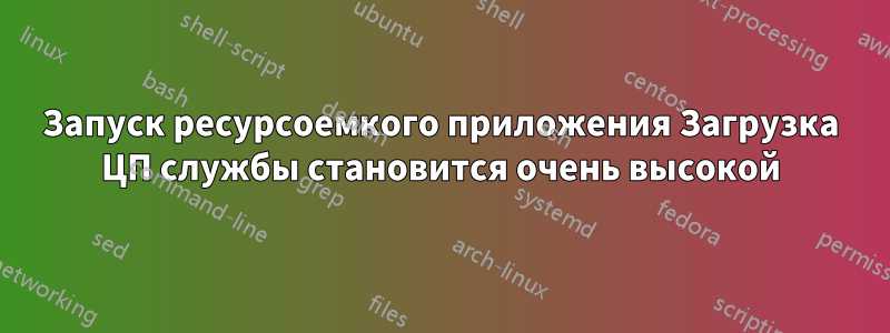 Запуск ресурсоемкого приложения Загрузка ЦП службы становится очень высокой