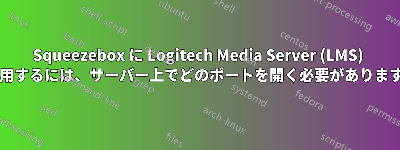 Squeezebox に Logitech Media Server (LMS) を使用するには、サーバー上でどのポートを開く必要がありますか?