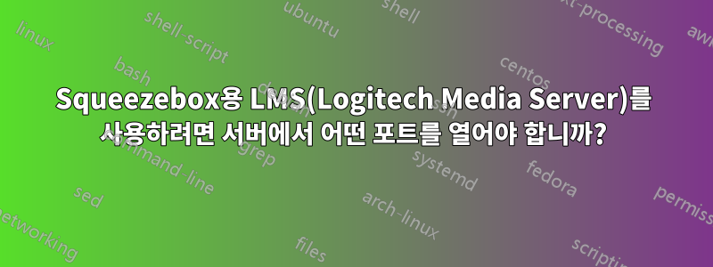 Squeezebox용 LMS(Logitech Media Server)를 사용하려면 서버에서 어떤 포트를 열어야 합니까?