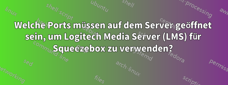 Welche Ports müssen auf dem Server geöffnet sein, um Logitech Media Server (LMS) für Squeezebox zu verwenden?