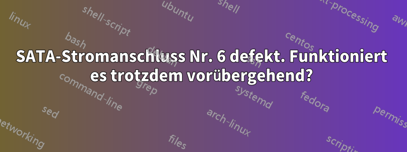 SATA-Stromanschluss Nr. 6 defekt. Funktioniert es trotzdem vorübergehend?