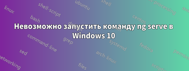 Невозможно запустить команду ng serve в Windows 10