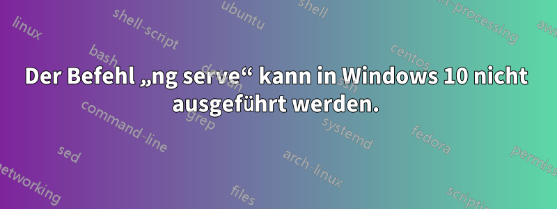 Der Befehl „ng serve“ kann in Windows 10 nicht ausgeführt werden.