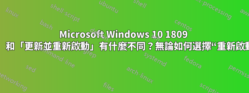 Microsoft Windows 10 1809 中的「重新啟動」和「更新並重新啟動」有什麼不同？無論如何選擇“重新啟動”都會安裝更新