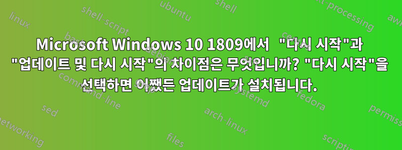 Microsoft Windows 10 1809에서 "다시 시작"과 "업데이트 및 다시 시작"의 차이점은 무엇입니까? "다시 시작"을 선택하면 어쨌든 업데이트가 설치됩니다.