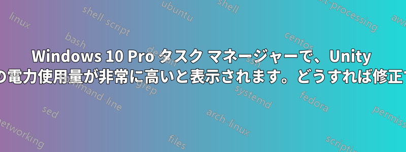 Windows 10 Pro タスク マネージャーで、Unity エディターの電力使用量が非常に高いと表示されます。どうすれば修正できますか?