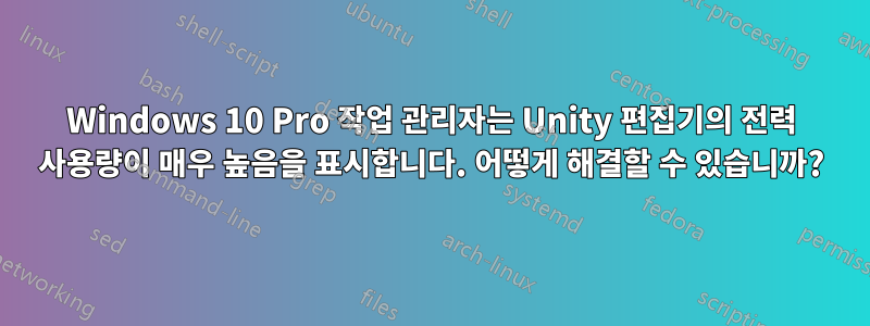 Windows 10 Pro 작업 관리자는 Unity 편집기의 전력 사용량이 매우 높음을 표시합니다. 어떻게 해결할 수 있습니까?