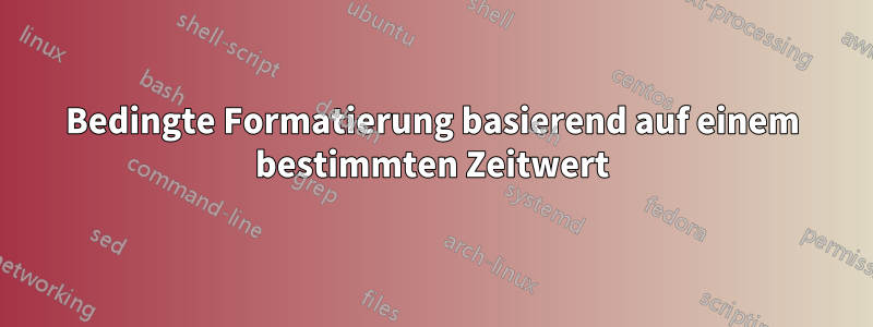 Bedingte Formatierung basierend auf einem bestimmten Zeitwert