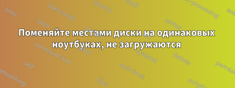 Поменяйте местами диски на одинаковых ноутбуках, не загружаются