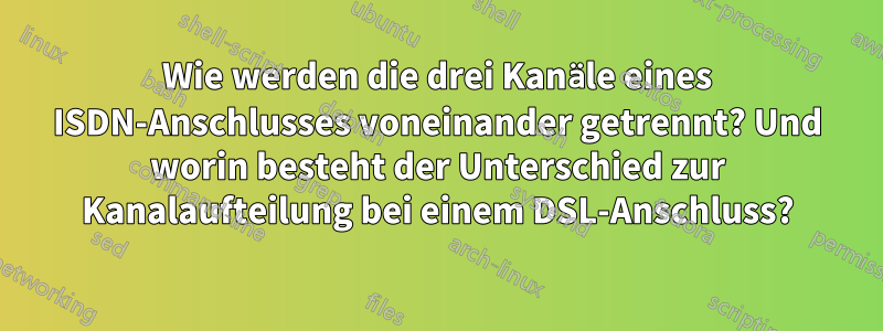 Wie werden die drei Kanäle eines ISDN-Anschlusses voneinander getrennt? Und worin besteht der Unterschied zur Kanalaufteilung bei einem DSL-Anschluss?