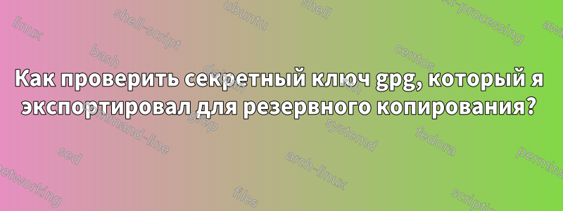 Как проверить секретный ключ gpg, который я экспортировал для резервного копирования?