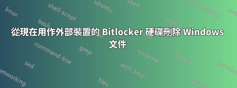 從現在用作外部裝置的 Bitlocker 硬碟刪除 Windows 文件