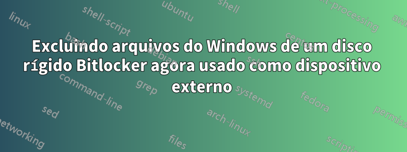 Excluindo arquivos do Windows de um disco rígido Bitlocker agora usado como dispositivo externo