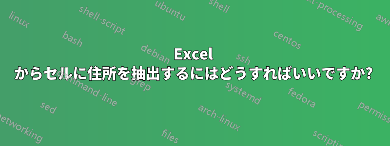 Excel からセルに住所を抽出するにはどうすればいいですか?