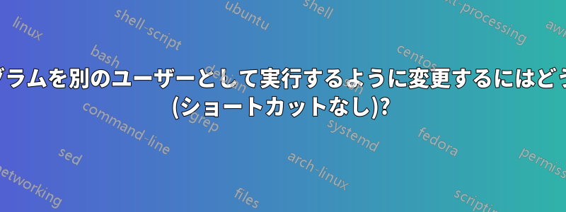 デフォルトのプログラムを別のユーザーとして実行するように変更するにはどうすればよいですか (ショートカットなし)?