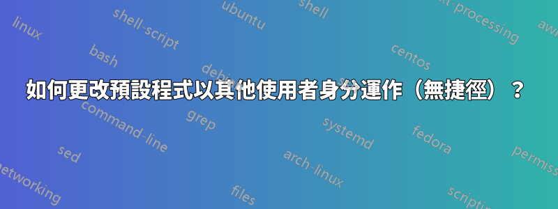 如何更改預設程式以其他使用者身分運作（無捷徑）？