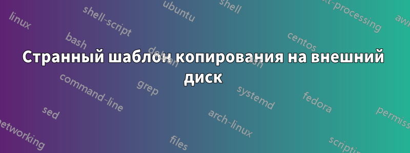 Странный шаблон копирования на внешний диск