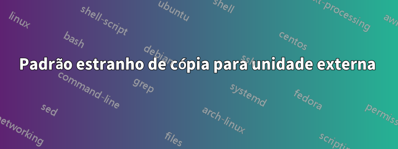 Padrão estranho de cópia para unidade externa