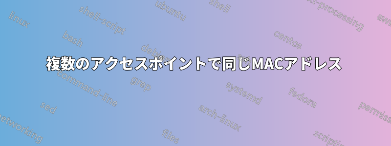 複数のアクセスポイントで同じMACアドレス