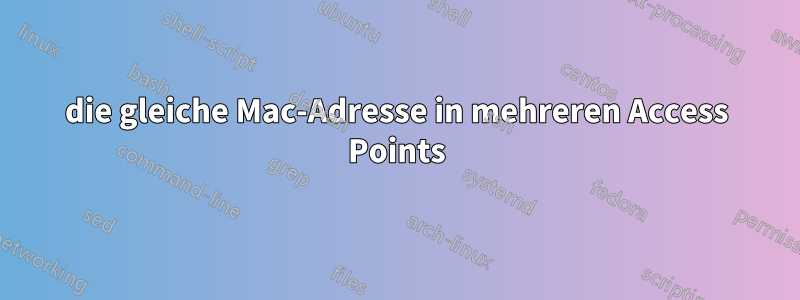 die gleiche Mac-Adresse in mehreren Access Points