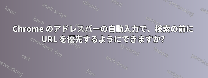 Chrome のアドレスバーの自動入力で、検索の前に URL を優先するようにできますか?