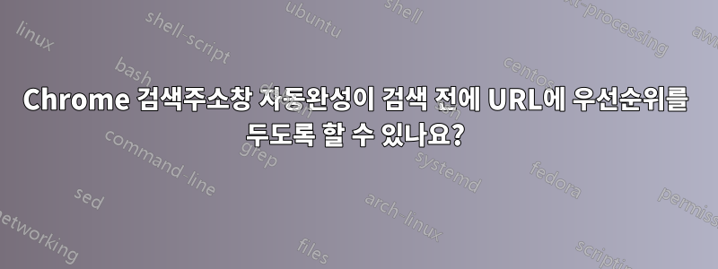 Chrome 검색주소창 자동완성이 검색 전에 URL에 우선순위를 두도록 할 수 있나요?