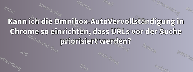 Kann ich die Omnibox-AutoVervollständigung in Chrome so einrichten, dass URLs vor der Suche priorisiert werden?
