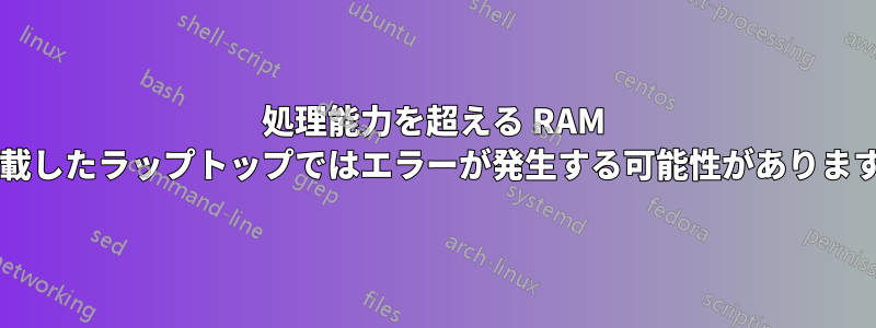 処理能力を超える RAM を搭載したラップトップではエラーが発生する可能性がありますか?