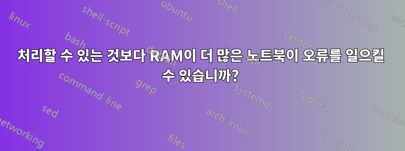 처리할 수 있는 것보다 RAM이 더 많은 노트북이 오류를 일으킬 수 있습니까?