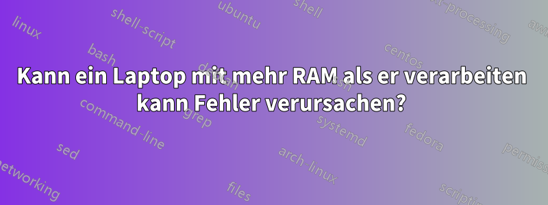 Kann ein Laptop mit mehr RAM als er verarbeiten kann Fehler verursachen?