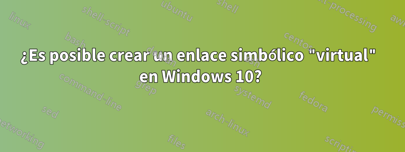 ¿Es posible crear un enlace simbólico "virtual" en Windows 10?